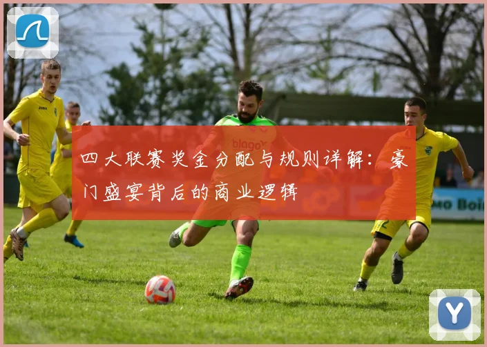 四大联赛奖金分配与规则详解：豪门盛宴背后的商业逻辑