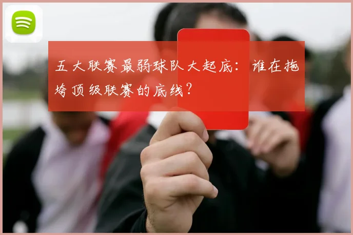 五大联赛最弱球队大起底：谁在拖垮顶级联赛的底线？