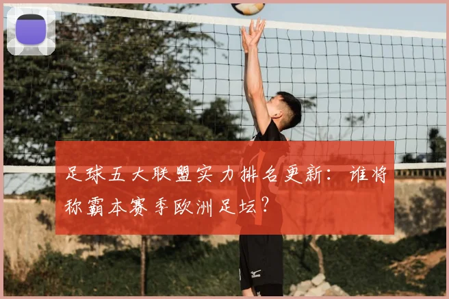 足球五大联盟实力排名更新：谁将称霸本赛季欧洲足坛？