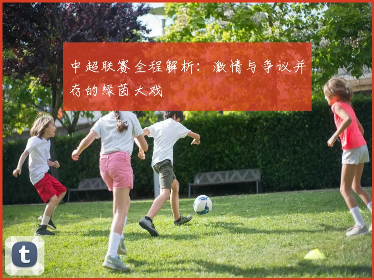 中超联赛全程解析：激情与争议并存的绿茵大戏