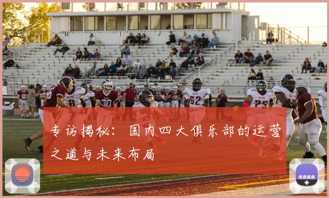 专访揭秘：国内四大俱乐部的运营之道与未来布局
