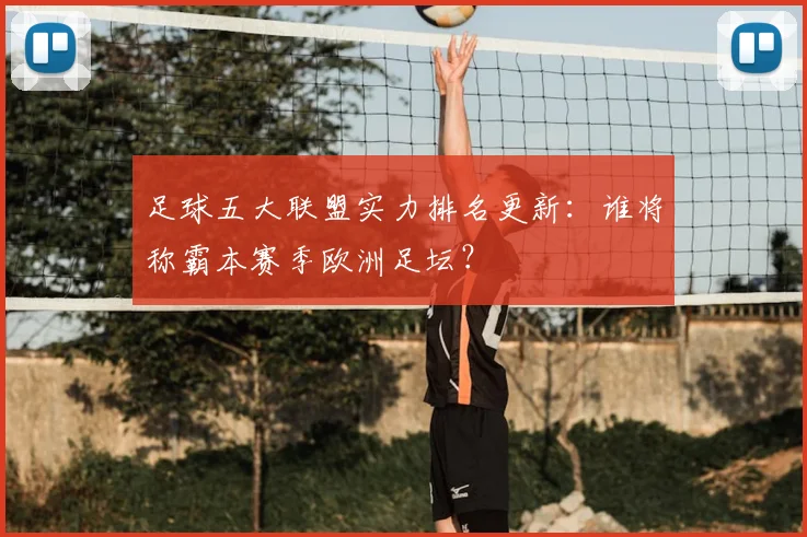 足球五大联盟实力排名更新：谁将称霸本赛季欧洲足坛？