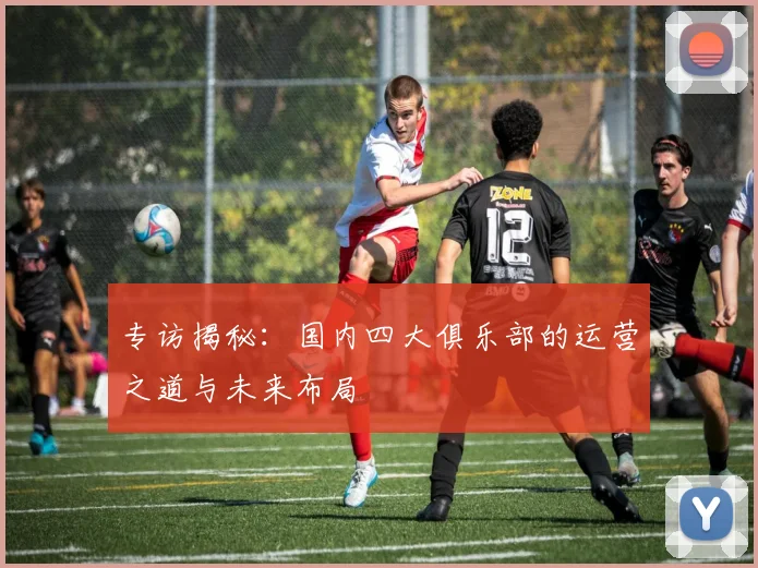 专访揭秘：国内四大俱乐部的运营之道与未来布局