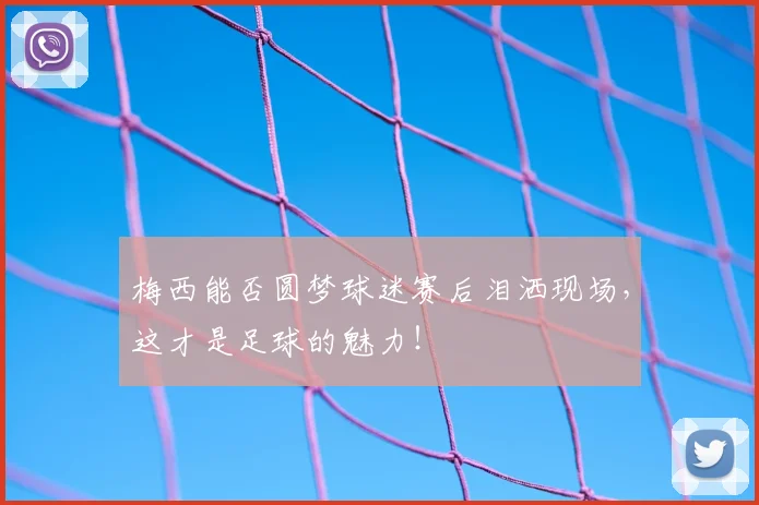 梅西能否圆梦球迷赛后泪洒现场，这才是足球的魅力！