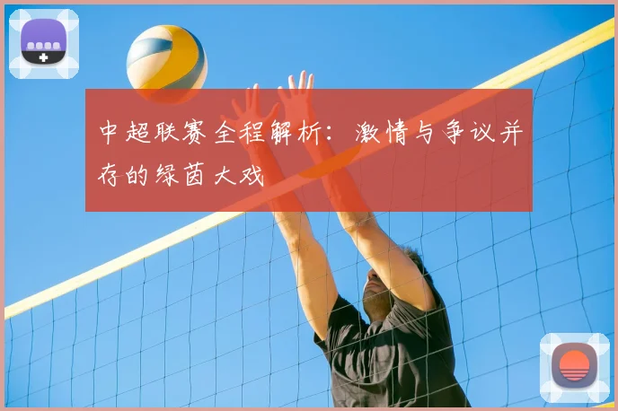 中超联赛全程解析：激情与争议并存的绿茵大戏